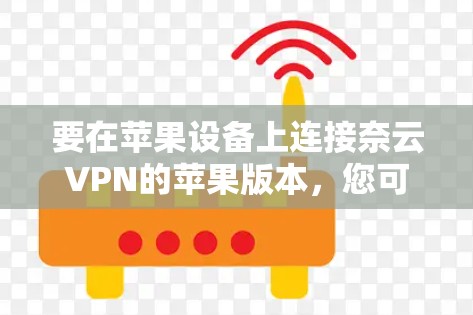 要在苹果设备上连接奈云VPN的苹果版本,您可以按照以下步骤操作 要在苹果设备上连接奈云VPN的苹果版本,您可以按照以下步骤操作