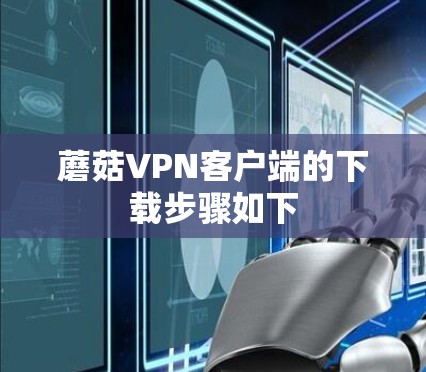 蘑菇VPN客户端的下载步骤如下 蘑菇VPN客户端的下载步骤如下