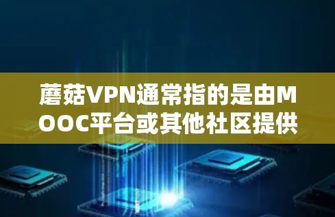蘑菇VPN通常指的是由MOOC平台或其他社区提供的VPN服务,但具体的服务和下载方式可能会有所不同。如果你指的是蘑菇VPN,以下是一些常见的步骤和注意事项 蘑菇VPN通常指的是由MOOC平台或其他社区提供的VPN服务,但具体的服务和下载方式可能会有所不同。如果你指的是蘑菇VPN,以下是一些常见的步骤和注意事项