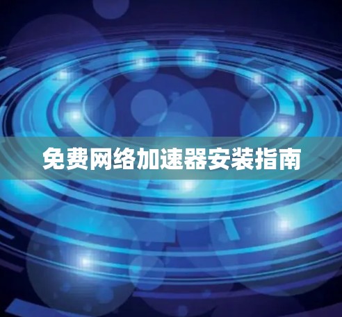 免费网络加速器安装指南 免费网络加速器安装指南