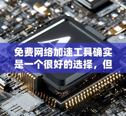 免费网络加速工具确实是一个很好的选择,但它需要满足一定的需求和使用习惯。以下是一些推荐的免费网络加速工具及其特点 免费网络加速工具确实是一个很好的选择,但它需要满足一定的需求和使用习惯。以下是一些推荐的免费网络加速工具及其特点