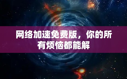 网络加速免费版,你的所有烦恼都能解 网络加速免费版,你的所有烦恼都能解