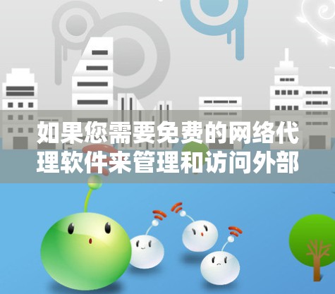 如果您需要免费的网络代理软件来管理和访问外部网络资源,以下是一些推荐 如果您需要免费的网络代理软件来管理和访问外部网络资源,以下是一些推荐