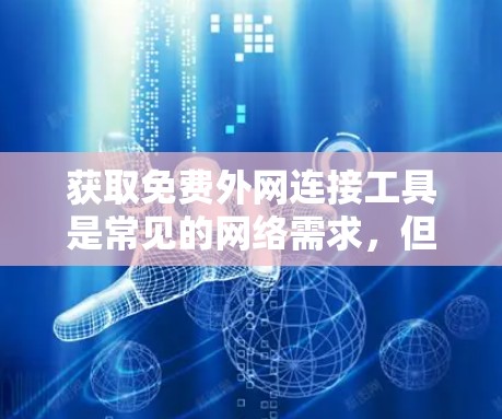 获取免费外网连接工具是常见的网络需求,但需要注意以下几点 获取免费外网连接工具是常见的网络需求,但需要注意以下几点