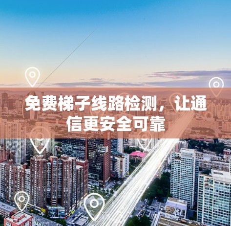 免费梯子线路检测,让通信更安全可靠 免费梯子线路检测,让通信更安全可靠
