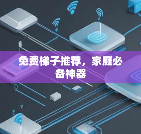 免费梯子推荐,家庭必备神器 免费梯子推荐,家庭必备神器