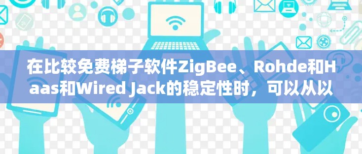 在比较免费梯子软件ZigBee、Rohde和Haas和Wired Jack的稳定性时,可以从以下几个方面进行评估 在比较免费梯子软件ZigBee、Rohde和Haas和Wired Jack的稳定性时,可以从以下几个方面进行评估