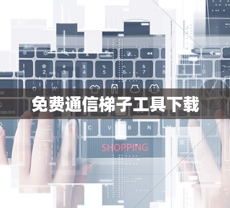 免费通信梯子工具下载 免费通信梯子工具下载