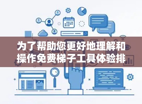 为了帮助您更好地理解和操作免费梯子工具体验排行，以下是一个详细的指南