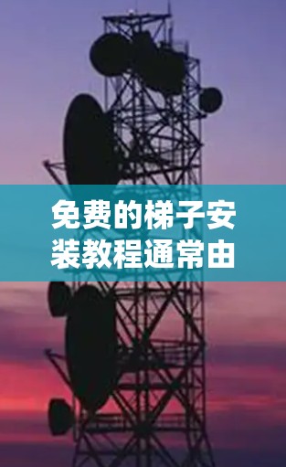 免费的梯子安装教程通常由专业的工具和步骤构成,适合有一定经验的用户进行学习。以下是一个系统化的指南,帮助您顺利完成梯子安装 免费的梯子安装教程通常由专业的工具和步骤构成,适合有一定经验的用户进行学习。以下是一个系统化的指南,帮助您顺利完成梯子安装