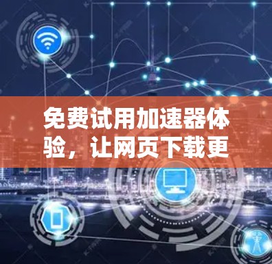 免费试用加速器体验，让网页下载更轻松