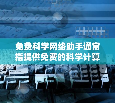 免费科学网络助手通常指提供免费的科学计算、编程或数据分析工具,帮助用户进行科学计算、数据处理、图形绘制等任务。以下是一些常见的免费科学网络助手及其特点 免费科学网络助手通常指提供免费的科学计算、编程或数据分析工具,帮助用户进行科学计算、数据处理、图形绘制等任务。以下是一些常见的免费科学网络助手及其特点