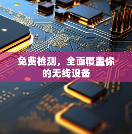 免费检测,全面覆盖你的无线设备 免费检测,全面覆盖你的无线设备