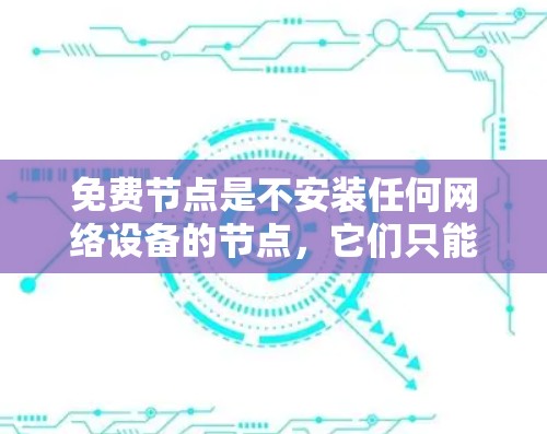 免费节点是不安装任何网络设备的节点,它们只能通过网络接口连接,非常适合测试和研究。以下是选择免费节点的步骤和关键考虑因素 免费节点是不安装任何网络设备的节点,它们只能通过网络接口连接,非常适合测试和研究。以下是选择免费节点的步骤和关键考虑因素