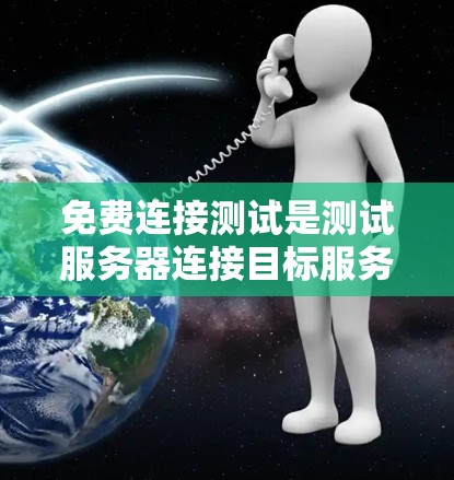 免费连接测试是测试服务器连接目标服务器的无费用测试方法,旨在验证连接性能和稳定性。以下是详细的步骤和分析 免费连接测试是测试服务器连接目标服务器的无费用测试方法,旨在验证连接性能和稳定性。以下是详细的步骤和分析