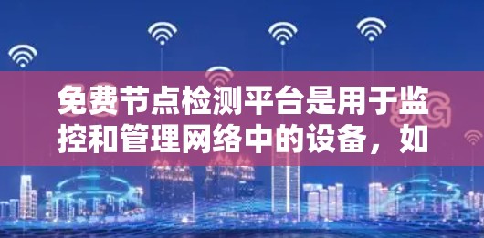 免费节点检测平台是用于监控和管理网络中的设备,如服务器、路由器、防火墙等的工具,通常提供灵活性和较低的费用。以下是对这些平台的总结 免费节点检测平台是用于监控和管理网络中的设备,如服务器、路由器、防火墙等的工具,通常提供灵活性和较低的费用。以下是对这些平台的总结