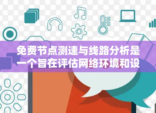 免费节点测速与线路分析是一个旨在评估网络环境和设备性能的功能,通常通过使用特定的工具包或软件实现。以下是对该功能的详细总结 免费节点测速与线路分析是一个旨在评估网络环境和设备性能的功能,通常通过使用特定的工具包或软件实现。以下是对该功能的详细总结