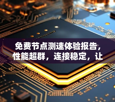 免费节点测速体验报告,性能超群,连接稳定,让你的设备更上一层楼 免费节点测速体验报告,性能超群,连接稳定,让你的设备更上一层楼