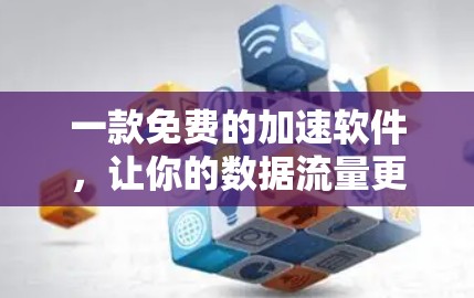 一款免费的加速软件,让你的数据流量更高效 一款免费的加速软件,让你的数据流量更高效