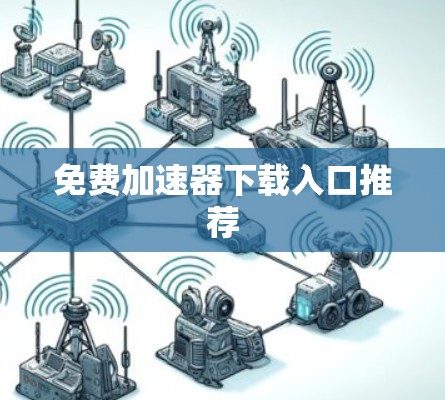 免费加速器下载入口推荐 免费加速器下载入口推荐