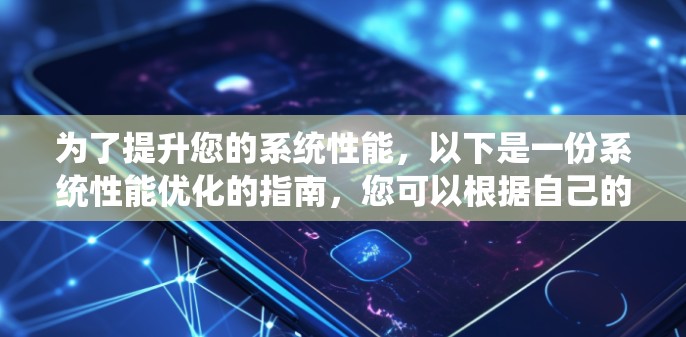 为了提升您的系统性能,以下是一份系统性能优化的指南,您可以根据自己的实际情况选择合适的加速器或工具 为了提升您的系统性能,以下是一份系统性能优化的指南,您可以根据自己的实际情况选择合适的加速器或工具