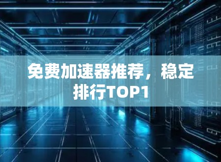 免费加速器推荐,稳定排行TOP1 免费加速器推荐,稳定排行TOP1