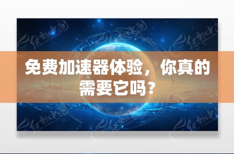 免费加速器体验,你真的需要它吗? 免费加速器体验,你真的需要它吗?