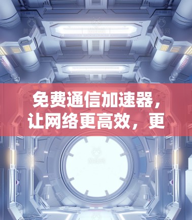 免费通信加速器,让网络更高效,更安全! 免费通信加速器,让网络更高效,更安全!