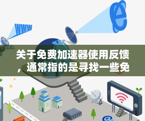 关于免费加速器使用反馈,通常指的是寻找一些免费的工具或软件来加速网络或提升性能。以下是一些常见的免费加速器软件及其功能 关于免费加速器使用反馈,通常指的是寻找一些免费的工具或软件来加速网络或提升性能。以下是一些常见的免费加速器软件及其功能