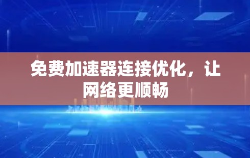 免费加速器连接优化,让网络更顺畅 免费加速器连接优化,让网络更顺畅