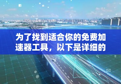 为了找到适合你的免费加速器工具,以下是详细的步骤和建议 为了找到适合你的免费加速器工具,以下是详细的步骤和建议