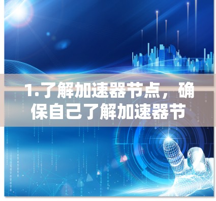 1.了解加速器节点,确保自己了解加速器节点的功能和用途,以便在购买时做出明智的选择 1.了解加速器节点,确保自己了解加速器节点的功能和用途,以便在购买时做出明智的选择