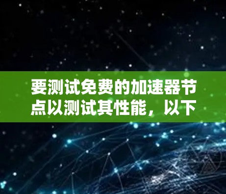 要测试免费的加速器节点以测试其性能,以下是一个有条理的步骤指南 要测试免费的加速器节点以测试其性能,以下是一个有条理的步骤指南
