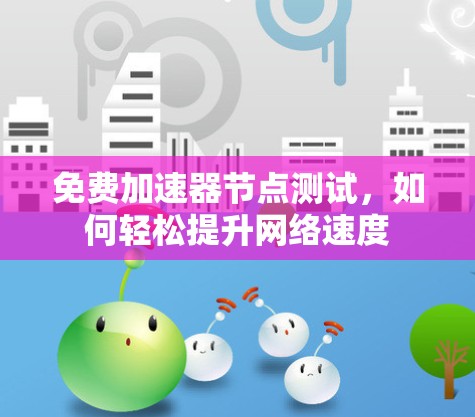 免费加速器节点测试,如何轻松提升网络速度 免费加速器节点测试,如何轻松提升网络速度