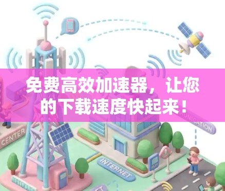 免费高效加速器,让您的下载速度快起来! 免费高效加速器,让您的下载速度快起来!