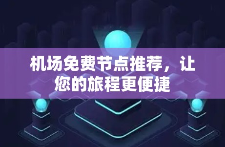 机场免费节点推荐,让您的旅程更便捷 机场免费节点推荐,让您的旅程更便捷