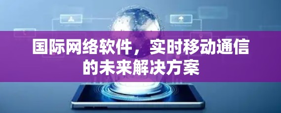国际网络软件,实时移动通信的未来解决方案 国际网络软件,实时移动通信的未来解决方案