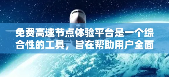 免费高速节点体验平台是一个综合性的工具,旨在帮助用户全面体验高速公路车辆的驾驶乐趣和实际表现。以下是该平台的主要功能和特点 免费高速节点体验平台是一个综合性的工具,旨在帮助用户全面体验高速公路车辆的驾驶乐趣和实际表现。以下是该平台的主要功能和特点