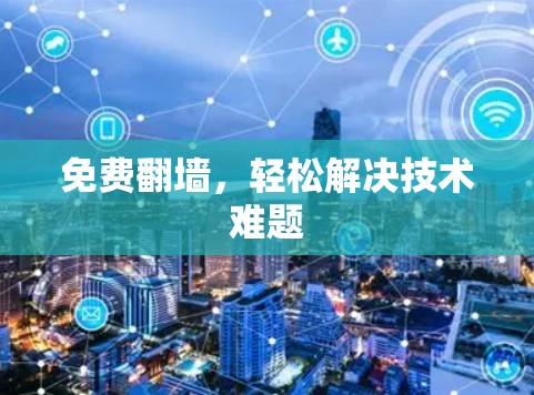 免费翻墙,轻松解决技术难题 免费翻墙,轻松解决技术难题