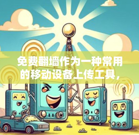 免费翻墙作为一种常用的移动设备上传工具,虽然方便,但也存在一些限制和不足,以下是对其进行全面的评测 免费翻墙作为一种常用的移动设备上传工具,虽然方便,但也存在一些限制和不足,以下是对其进行全面的评测