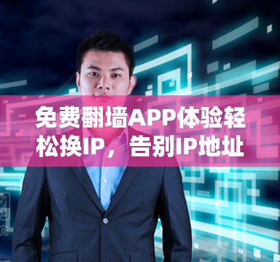 免费翻墙APP体验轻松换IP,告别IP地址管理! 免费翻墙APP体验轻松换IP,告别IP地址管理!