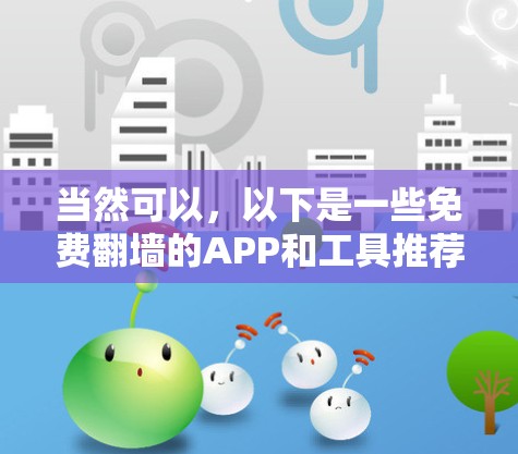当然可以，以下是一些免费翻墙的APP和工具推荐，你可以根据自己的需求选择