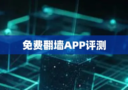 免费翻墙APP评测 免费翻墙APP评测