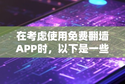 在考虑使用免费翻墙APP时，以下是一些综合考虑的因素和推荐选择