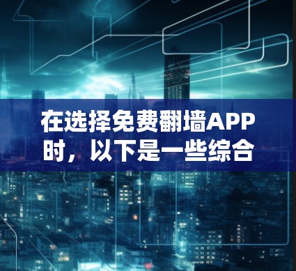在选择免费翻墙APP时,以下是一些综合考虑的因素 在选择免费翻墙APP时,以下是一些综合考虑的因素