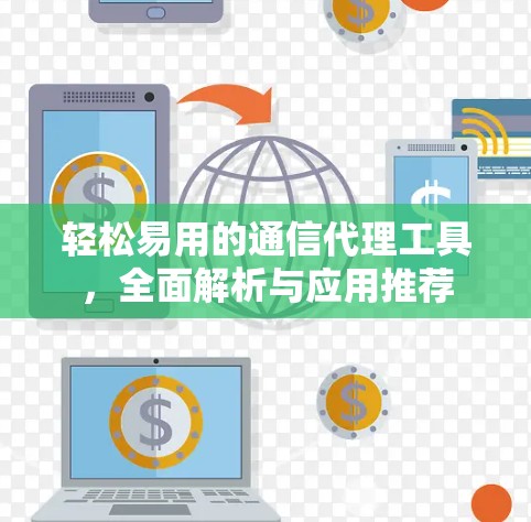 轻松易用的通信代理工具,全面解析与应用推荐 轻松易用的通信代理工具,全面解析与应用推荐