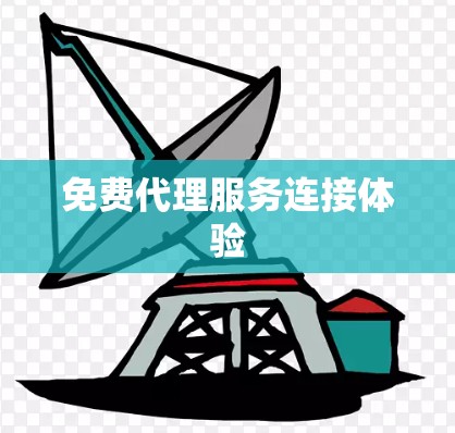 免费代理服务连接体验 免费代理服务连接体验