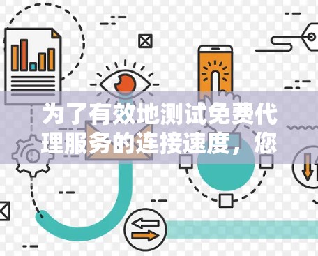 为了有效地测试免费代理服务的连接速度,您可以按照以下步骤进行操作 为了有效地测试免费代理服务的连接速度,您可以按照以下步骤进行操作
