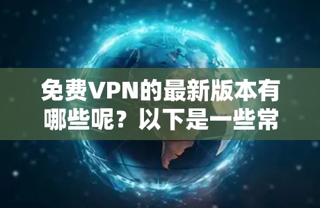 免费VPN的最新版本有哪些呢?以下是一些常见的免费VPN软件推荐,它们都是免费的,并且功能多样,适合各种需求 免费VPN的最新版本有哪些呢?以下是一些常见的免费VPN软件推荐,它们都是免费的,并且功能多样,适合各种需求