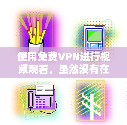 使用免费VPN进行视频观看,虽然没有在线观看的自由,但提供了加密和匿名的访问,这对于敏感内容的观看非常有用。以下是使用免费VPN的详细步骤和注意事项 使用免费VPN进行视频观看,虽然没有在线观看的自由,但提供了加密和匿名的访问,这对于敏感内容的观看非常有用。以下是使用免费VPN的详细步骤和注意事项